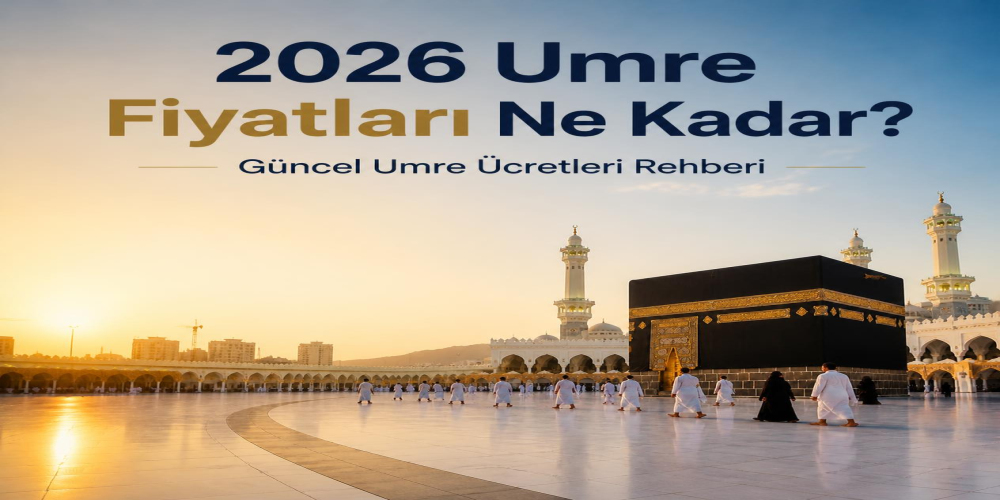 2026 Umre Fiyatları Ne Kadar? Güncel Umre Ücretleri Rehberi