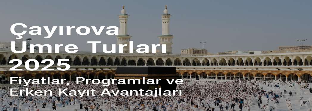 Çayırova Umre Turları 2025 | Fiyatlar, Programlar ve Erken Kayıt Avantajları
